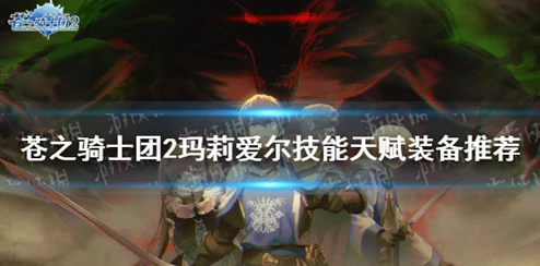 【全面剖析】苍之骑士团2:玛莉爱尔战力新纪元,技能强度与搭配策略详解 【全面剖析】苍之骑士团2:玛莉爱尔战力新纪元,技能强度与搭配策略详解