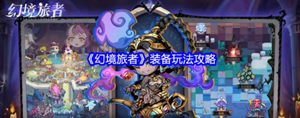 幻境旅者：全面解锁装备系统，打造专属神器之旅玩法攻略